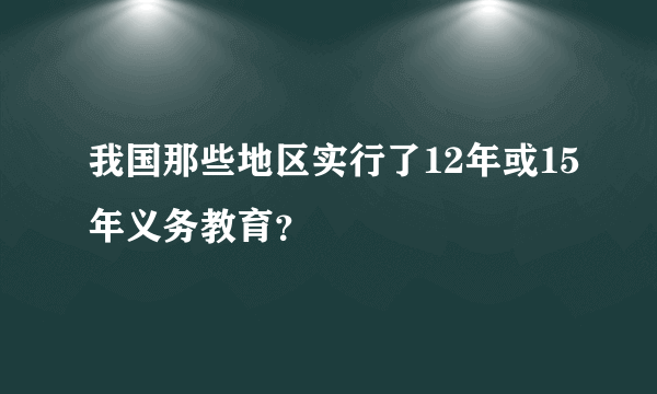 我国那些地区实行了12年或15年义务教育？