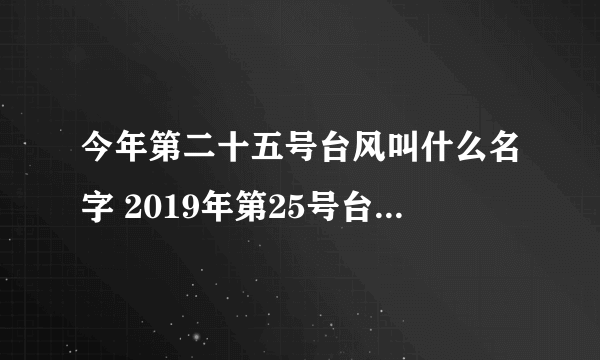 今年第二十五号台风叫什么名字 2019年第25号台风路径实时发布系统