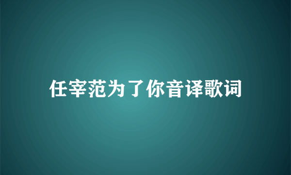 任宰范为了你音译歌词