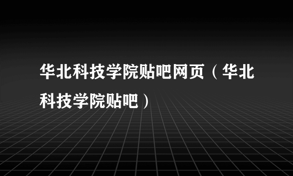 华北科技学院贴吧网页（华北科技学院贴吧）