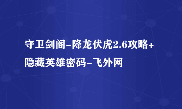 守卫剑阁-降龙伏虎2.6攻略+隐藏英雄密码-飞外网