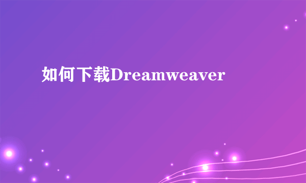 如何下载Dreamweaver