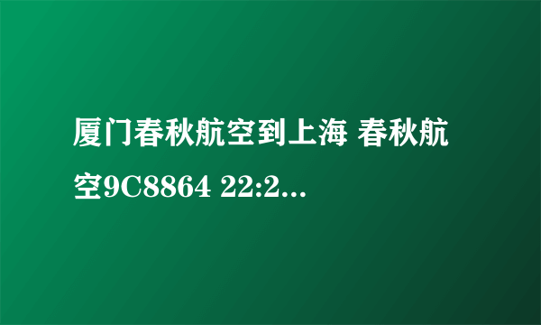 厦门春秋航空到上海 春秋航空9C8864 22:25- 23:50 高崎机场-虹桥机场 ¥240 2.5折 的机票怎么能