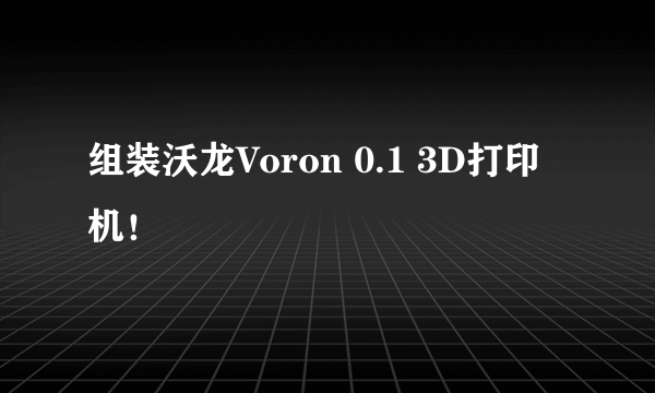 组装沃龙Voron 0.1 3D打印机！