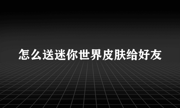 怎么送迷你世界皮肤给好友