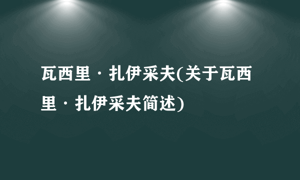 瓦西里·扎伊采夫(关于瓦西里·扎伊采夫简述)