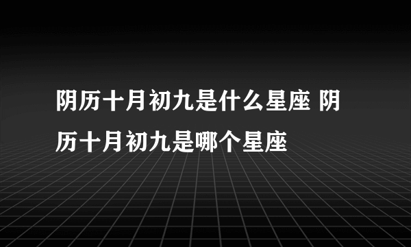 阴历十月初九是什么星座 阴历十月初九是哪个星座