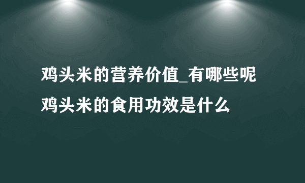 鸡头米的营养价值_有哪些呢 鸡头米的食用功效是什么