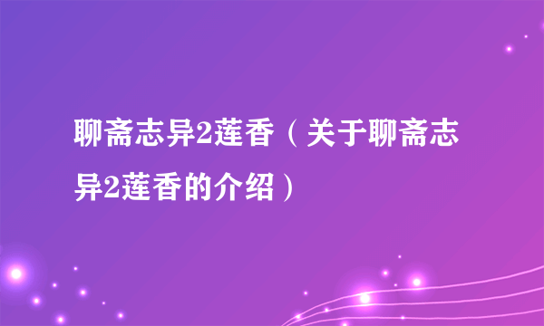 聊斋志异2莲香（关于聊斋志异2莲香的介绍）