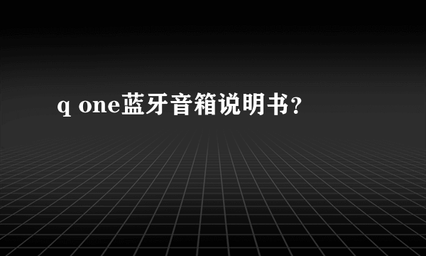 q one蓝牙音箱说明书？