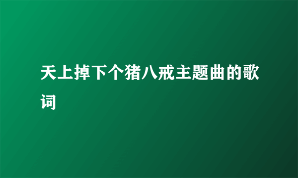 天上掉下个猪八戒主题曲的歌词