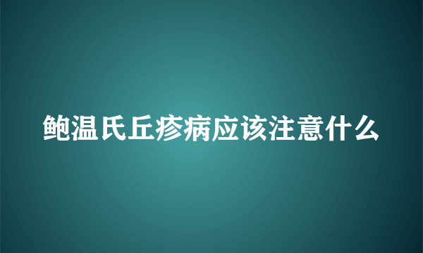 鲍温氏丘疹病应该注意什么