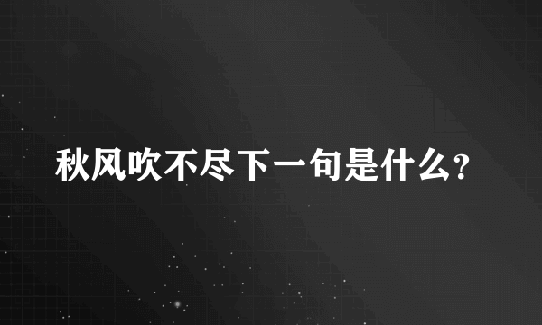 秋风吹不尽下一句是什么？