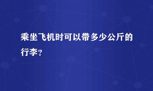 乘坐飞机时可以带多少公斤的行李？