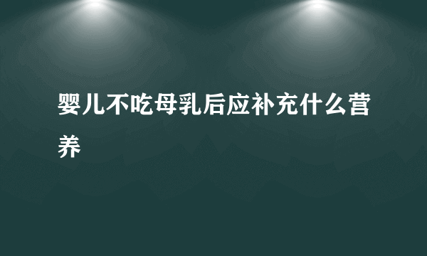 婴儿不吃母乳后应补充什么营养