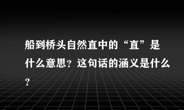 船到桥头自然直中的“直”是什么意思？这句话的涵义是什么？