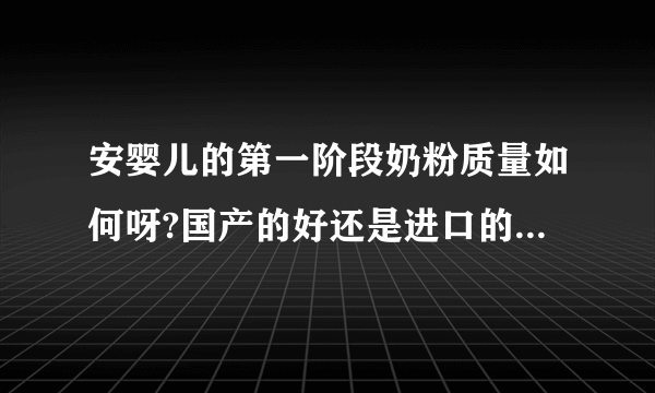 安婴儿的第一阶段奶粉质量如何呀?国产的好还是进口的我想买袋装的