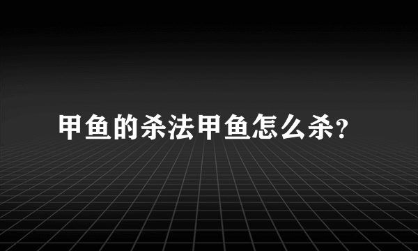 甲鱼的杀法甲鱼怎么杀？