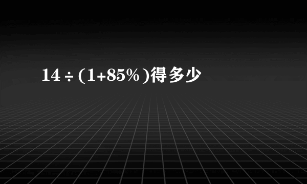 14÷(1+85%)得多少