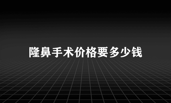 隆鼻手术价格要多少钱