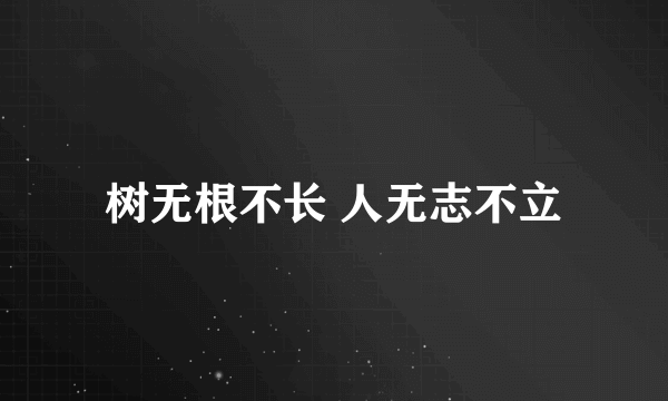 树无根不长 人无志不立