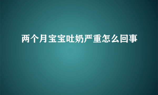 两个月宝宝吐奶严重怎么回事