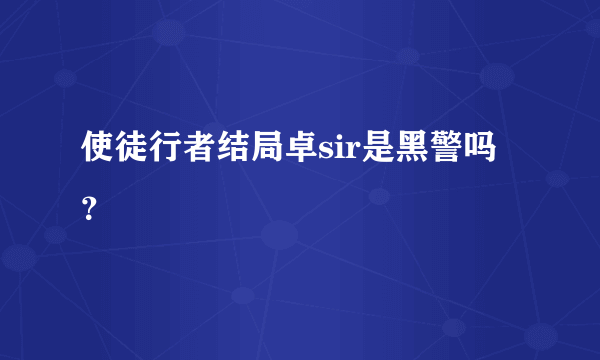 使徒行者结局卓sir是黑警吗？