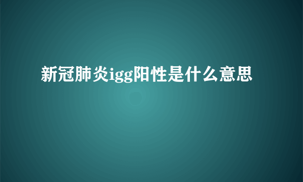 新冠肺炎igg阳性是什么意思