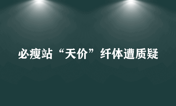 必瘦站“天价”纤体遭质疑