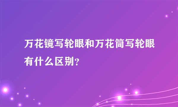 万花镜写轮眼和万花筒写轮眼有什么区别？