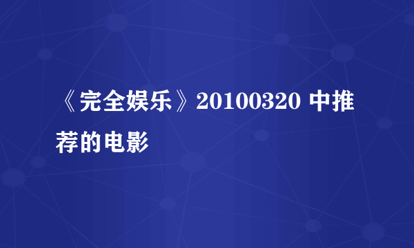 《完全娱乐》20100320 中推荐的电影