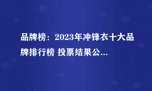 品牌榜：2023年冲锋衣十大品牌排行榜 投票结果公布【新】