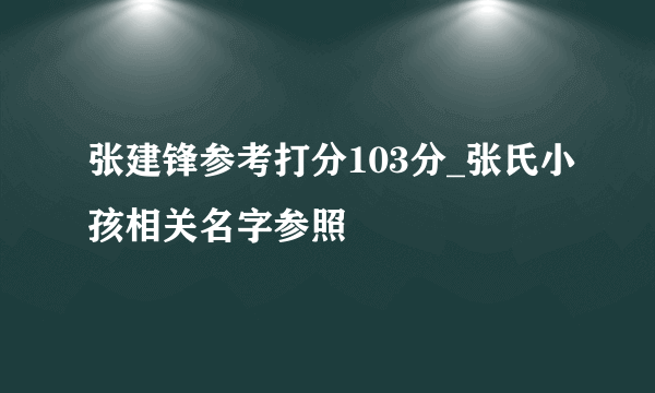 张建锋参考打分103分_张氏小孩相关名字参照