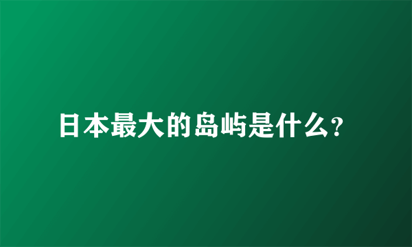 日本最大的岛屿是什么？