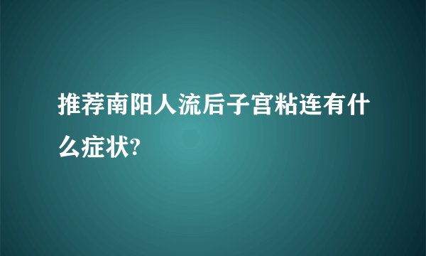 推荐南阳人流后子宫粘连有什么症状?