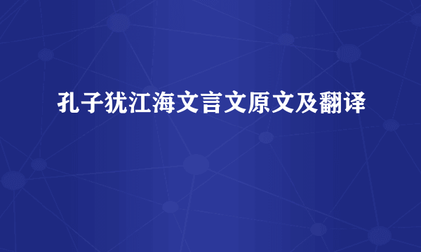 孔子犹江海文言文原文及翻译