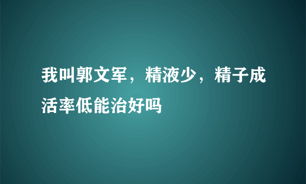 我叫郭文军，精液少，精子成活率低能治好吗