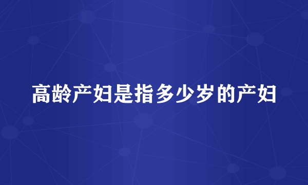 高龄产妇是指多少岁的产妇