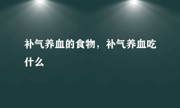 补气养血的食物，补气养血吃什么