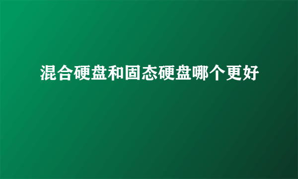 混合硬盘和固态硬盘哪个更好