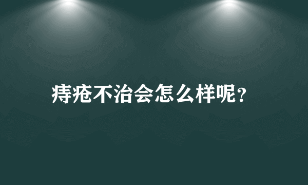 痔疮不治会怎么样呢？