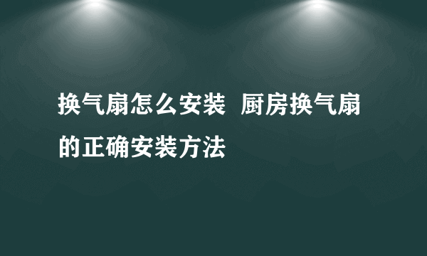 换气扇怎么安装  厨房换气扇的正确安装方法