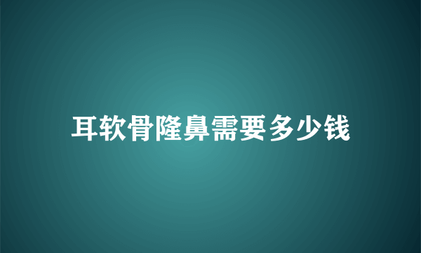 耳软骨隆鼻需要多少钱