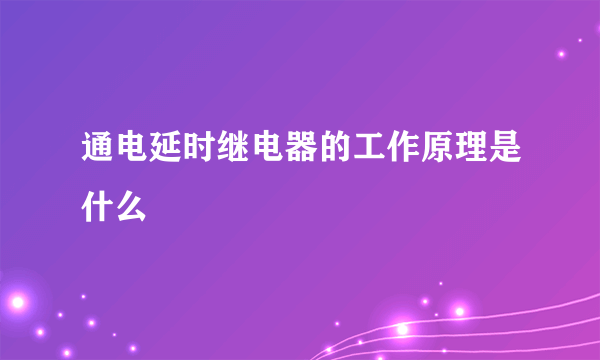 通电延时继电器的工作原理是什么