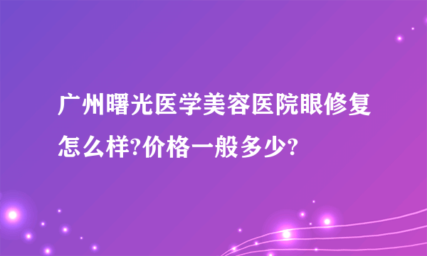 广州曙光医学美容医院眼修复怎么样?价格一般多少?