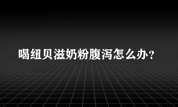 喝纽贝滋奶粉腹泻怎么办？