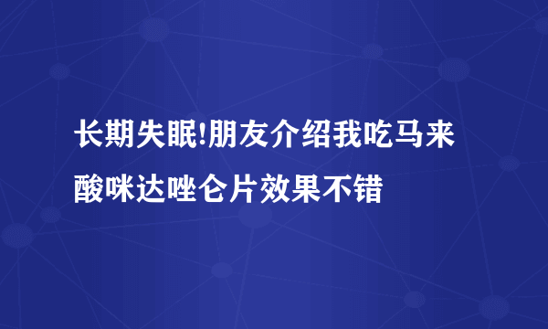 长期失眠!朋友介绍我吃马来酸咪达唑仑片效果不错