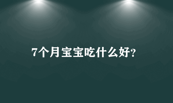 7个月宝宝吃什么好？