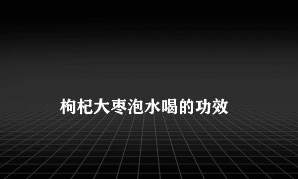 
    枸杞大枣泡水喝的功效
  