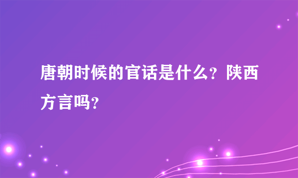 唐朝时候的官话是什么？陕西方言吗？